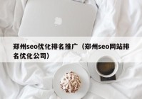 郑州seo优化排名推广（郑州seo网站排名优化公司）