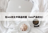 在seo优化中商品权重（seo产品优化）