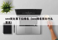 seo优化易下拉排名（seo排名优化什么意思）