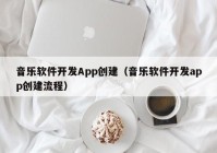 音乐软件开发App创建（音乐软件开发app创建流程）