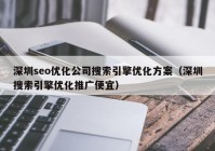 深圳seo优化公司搜索引擎优化方案（深圳搜索引擎优化推广便宜）