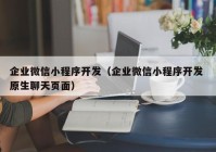 企业微信小程序开发（企业微信小程序开发 原生聊天页面）