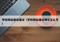 学校网站建设建议（学校网站建设建议怎么写）