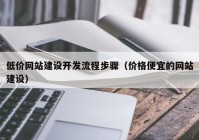 低价网站建设开发流程步骤（价格便宜的网站建设）