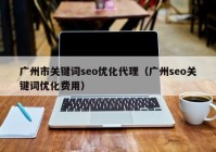 广州市关键词seo优化代理（广州seo关键词优化费用）