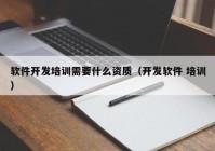 软件开发培训需要什么资质（开发软件 培训）