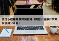 微信小程序开发如何创建（微信小程序开发如何创建公众号）