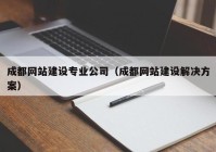 成都网站建设专业公司（成都网站建设解决方案）