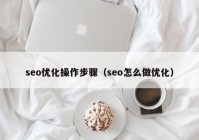 seo优化操作步骤（seo怎么做优化）