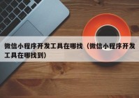 微信小程序开发工具在哪找（微信小程序开发工具在哪找到）