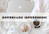 软件开发用什么技术（软件开发用到的技术）