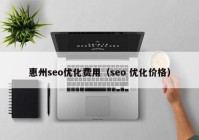 惠州seo优化费用（seo 优化价格）