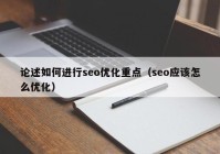 论述如何进行seo优化重点（seo应该怎么优化）