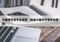 小程序开发平台官网（微信小程序开发平台官网）