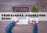 石家庄企业小程序开发（石家庄哪家公司做微信比较好）