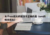 关于seo优化的说法不正确的是（seo的相关优化）