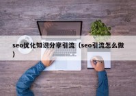 seo优化知识分享引流（seo引流怎么做）