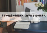 自学小程序开发得多久（自学做小程序要多久）