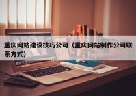 重庆网站建设技巧公司（重庆网站制作公司联系方式）