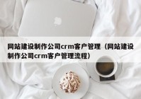 网站建设制作公司crm客户管理（网站建设制作公司crm客户管理流程）