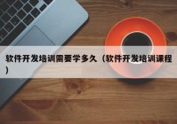 软件开发培训需要学多久（软件开发培训课程）