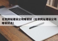 北京网站建设公司哪家好（北京网站建设公司哪家好点）