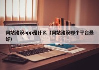 网站建设app是什么（网站建设哪个平台最好）