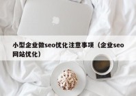 小型企业做seo优化注意事项（企业seo网站优化）