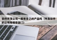 软件开发公司一般有自己的产品吗（开发软件的公司有哪些部门）