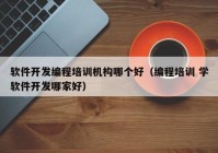 软件开发编程培训机构哪个好（编程培训 学软件开发哪家好）