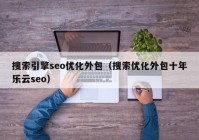 搜索引擎seo优化外包（搜索优化外包十年乐云seo）