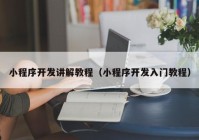 小程序开发讲解教程（小程序开发入门教程）