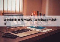 资金盘软件开发违法吗（资金盘app开发违法）