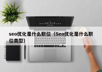 seo优化是什么职位（Seo优化是什么职位类型）