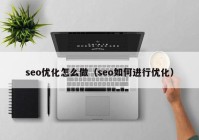 seo优化怎么做（seo如何进行优化）