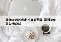 百度seo优化软件中文完整版（百度seo怎么样优化）