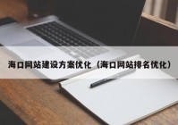 海口网站建设方案优化（海口网站排名优化）