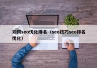 如何seo优化排名（seo技巧seo排名优化）