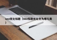 seo优化标题（seo标题优化分为哪几类）