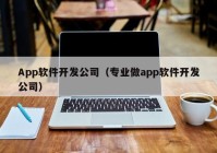 App软件开发公司（专业做app软件开发公司）