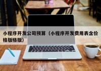 小程序开发公司预算（小程序开发费用表含价格版格版）