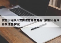 微信小程序开发要注意哪些方面（微信小程序开发注意事项）