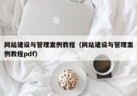 网站建设与管理案例教程（网站建设与管理案例教程pdf）