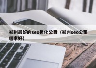 郑州最好的seo优化公司（郑州seo公司哪家好）