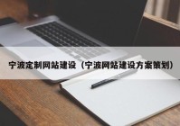 宁波定制网站建设（宁波网站建设方案策划）