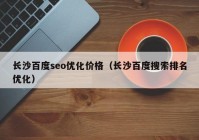 长沙百度seo优化价格（长沙百度搜索排名优化）